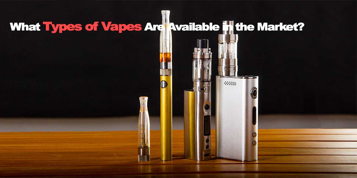 What Types of Vapes Are Available in the Market? 